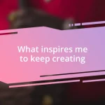 What inspires me to keep creating