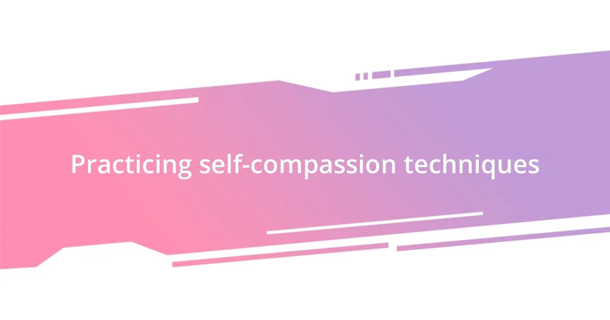 Practicing self-compassion techniques